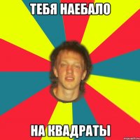 тебя наебало на квадраты