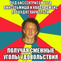 под биссектрисой угла пиксельмиша и квадрадженс проводят параллели, получая смежные уголы удовольствия