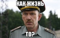 как жизнь то?