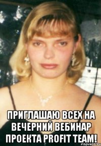  приглашаю всех на вечерний вебинар проекта profit team!