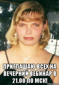  приглашаю всех на вечерний вебинар в 21.00 по мск!