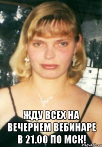  жду всех на вечернем вебинаре в 21.00 по мск!