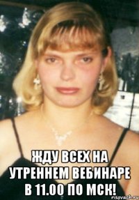  жду всех на утреннем вебинаре в 11.00 по мск!
