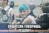  родители, говоришь, уехали?