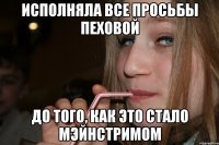 исполняла все просьбы пеховой до того, как это стало мэйнстримом