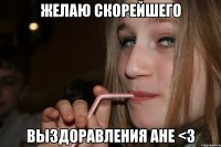 желаю скорейшего выздоравления ане <3