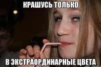 крашусь только в экстраординарные цвета