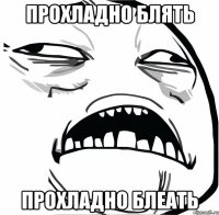 прохладно блять прохладно блеать