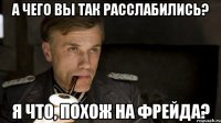 а чего вы так расслабились? я что, похож на фрейда?