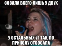 сосала всего лишь у двух у остальных 21 так, по приколу отсосала