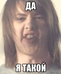 да я такой
