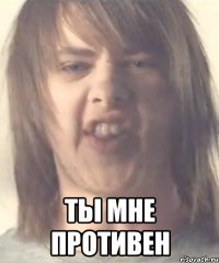  ты мне противен