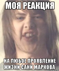 моя реакция на любое проявление жизни сани маркова