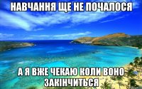 навчання ще не почалося а я вже чекаю коли воно закінчиться