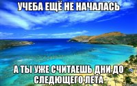учеба ещё не началась а ты уже считаешь дни до следющего лета