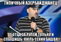 типичный азербайджанец от отца за рулем только и слышишь: кюль сенин башва
