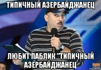 типичный азербайджанец любит паблик "типичный азербайджанец