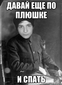 давай еще по плюшке и спать