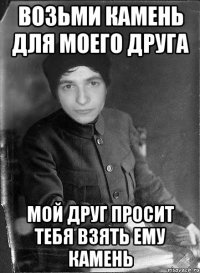 возьми камень для моего друга мой друг просит тебя взять ему камень