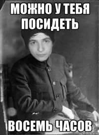 можно у тебя посидеть восемь часов