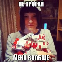 не трогай меня вообще