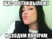 щас фотки выложу и сходим покурим