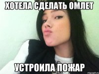 хотела сделать омлет устроила пожар