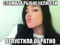 сломала рыбке челюсти отпустила обратно