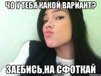 чо у тебя какой вариант? заебись,на сфоткай