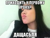 приходить к первому уроку? дащасбля