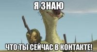 я знаю что ты сейчас в контакте!