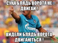 сука блядь ворота не двигай ! видели блядь ворота двигаються !