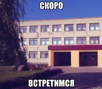 скоро встретимся