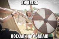 эй детка поехали на абалак!