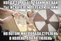 когда-то, я был таким же как ты, искателем переключений но потом мне попала стрелень в колень, ололо тюлень