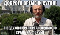 доброго времени суток! я веду свой репортаж прямо со срача на форуме