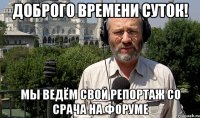доброго времени суток! мы ведём свой репортаж со срача на форуме