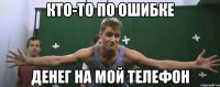 кто-то по ошибке денег на мой телефон