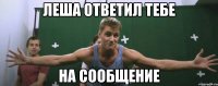 леша ответил тебе на сообщение
