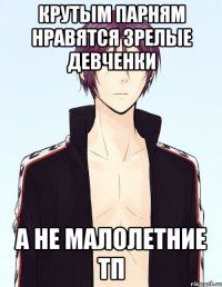 крутым парням нравятся зрелые девченки а не малолетние тп