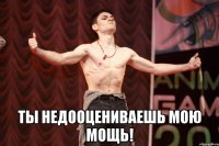  ты недооцениваешь мою мощь!