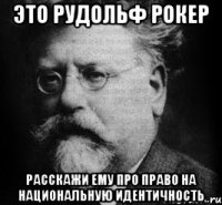 это рудольф рокер расскажи ему про право на национальную идентичность