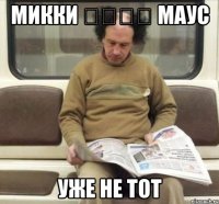 микки &#13;&#13;&#13;&#13; маус уже не тот