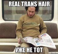 real trans hair уже не тот