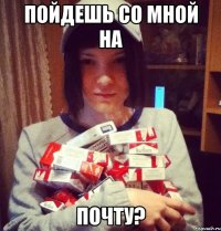 пойдешь со мной на почту?