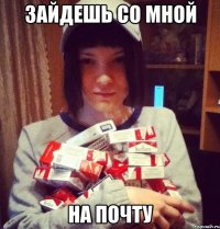 зайдешь со мной на почту