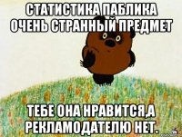 статистика паблика очень странный предмет тебе она нравится,а рекламодателю нет.