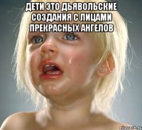 дети это дьявольские создания с лицами прекрасных ангелов 