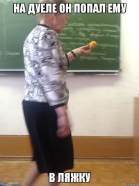 на дуеле он попал ему в ляжку