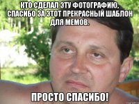 кто сделал эту фотографию, спасибо за этот прекрасный шаблон для мемов. просто спасибо!